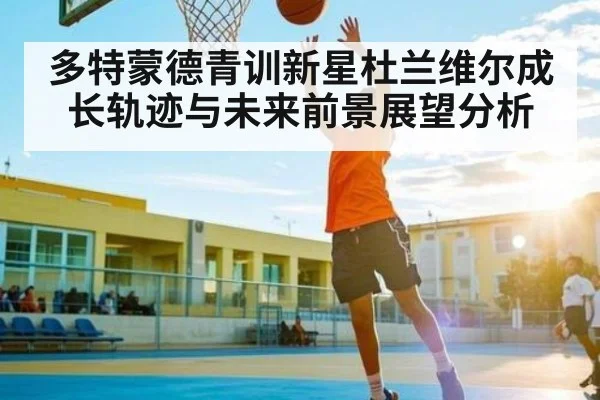 多特蒙德青训新星杜兰维尔成长轨迹与未来前景展望分析