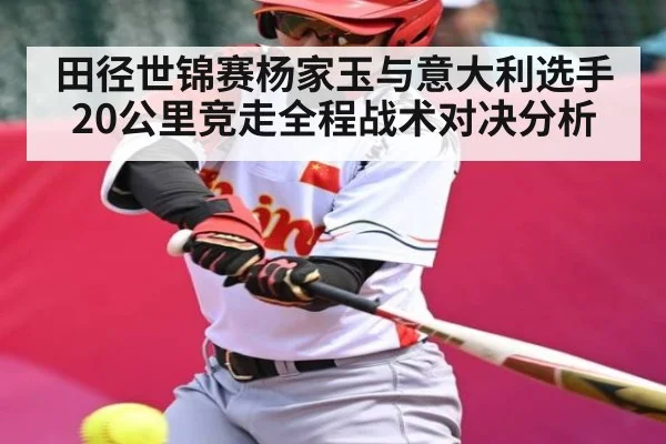 田径世锦赛杨家玉与意大利选手20公里竞走全程战术对决分析